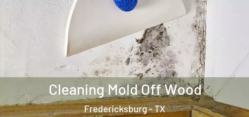  Cleaning Mold Off Wood Fredericksburg - TX
